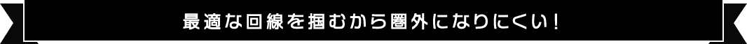 最適な回線を掴むから圏外になりにくい！