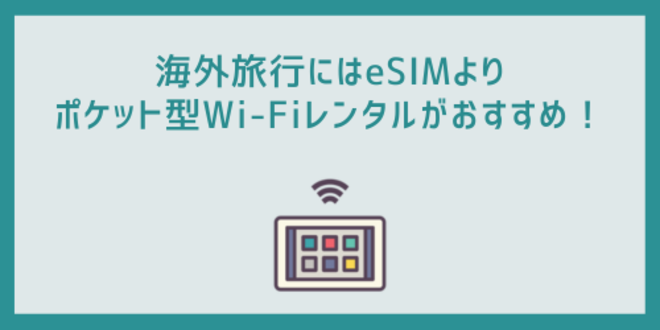 海外旅行にはeSIMよりポケット型Wi-Fiレンタルがおすすめ！
